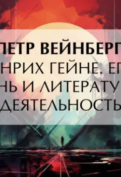 Аудиокнига - Генрих Гейне. Его жизнь и литературная деятельность. Петр Вейнберг - слушать в Литвек