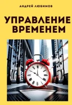 Обложка книги - Управление временем: как эффективно планировать свой день? - Андрей Любимов