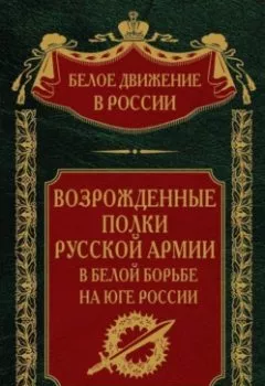 Обложка книги - Возрожденные полки русской армии. Том 7 - Группа авторов