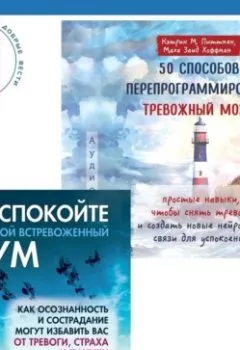Аудиокнига - 50 способов перепрограммировать тревожный мозг: простые навыки, чтобы снять тревогу и создать новые нейронные связи для успокоения. Успокойте свой встревоженный ум. Как осознанность и сострадание могут избавить вас от тревоги, страха и паники. Джеффри Брэнтли - слушать в Литвек