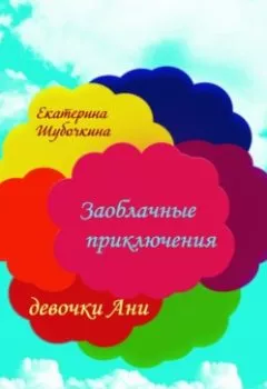 Обложка книги - Заоблачные приключения девочки Ани - Екатерина Шубочкина