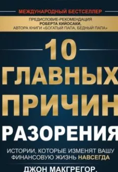 Аудиокнига - 10 главных причин разорения. Истории, которые изменят вашу финансовую жизнь навсегда. Джон Макгрегор - слушать в Литвек