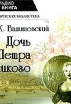 Аудиокнига - Дочь Петра Великого. Казимир Валишевский - слушать в Литвек