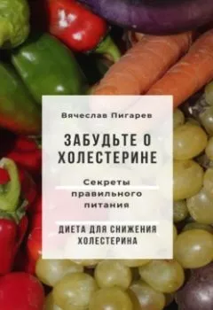 Обложка книги - Забудьте о холестерине: Секреты правильного питания - Вячеслав Пигарев