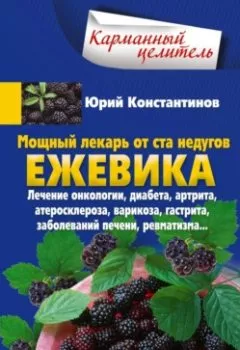 Обложка книги - Мощный лекарь от ста недугов. Ежевика. Лечение онкологии, диабета, артрита, атеросклероза, варикоза, гастрита, заболеваний печени, ревматизма… - Юрий Константинов