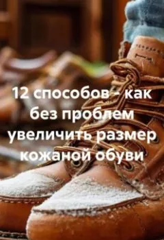 Аудиокнига - 12 способов – как без проблем увеличить размер кожаной обуви. Сергей Юрьевич Чувашов - слушать в Литвек