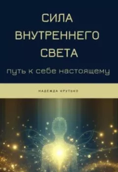 Обложка книги - Сила Внутреннего Света: Путь к себе настоящему - Надежда Крутько