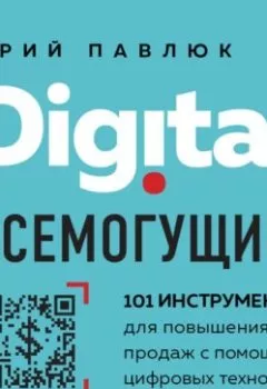 Обложка книги - Digital всемогущий. 101 инструмент для повышения продаж с помощью цифровых технологий - Юрий Павлюк