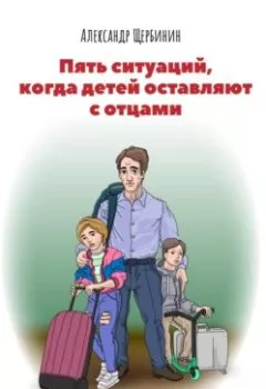 Обложка книги - Пять ситуаций, когда детей оставляют с отцами - Александр Владимирович Щербинин
