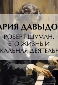 Обложка книги - Роберт Шуман. Его жизнь и музыкальная деятельность - Мария Давыдова
