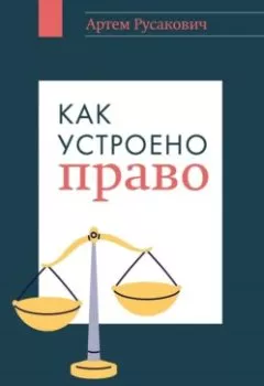 Обложка книги - Как устроено право: простым языком о законах и государстве - Артем Русакович