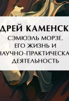 Аудиокнига - Сэмюэль Морзе. Его жизнь и научно-практическая деятельность. Андрей Каменский - слушать в Литвек