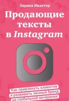 Обложка книги - Продающие тексты в Instagram. Как привлекать клиентов и развивать личный бренд на глобальной вечеринке - Зарина Ивантер