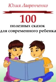 Обложка книги - 100 полезных сказок для современного ребенка - Юлия Лавренченко