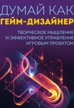 Аудиокнига - Думай как гейм-дизайнер. Творческое мышление и эффективное управление игровым проектом. Джастин Гэри - слушать в Литвек