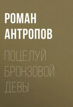 Аудиокнига - Поцелуй бронзовой девы. Роман Антропов - слушать в Литвек