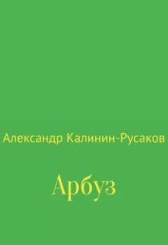 Аудиокнига - Арбуз. Александр Никонорович Калинин-Русаков - слушать в Литвек