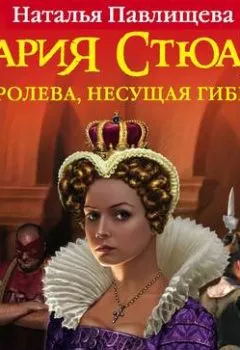 Обложка книги - Мария Стюарт. Королева, несущая гибель - Наталья Павлищева