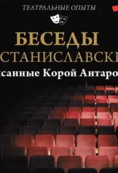 Обложка книги - Беседы с К. Станиславским, записанные Корой Антаровой. «Театр есть искусство отражать жизнь…» - Конкордия Антарова