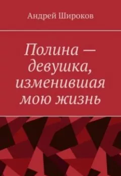 Обложка книги - Полина – девушка, изменившая мою жизнь - Андрей Широков