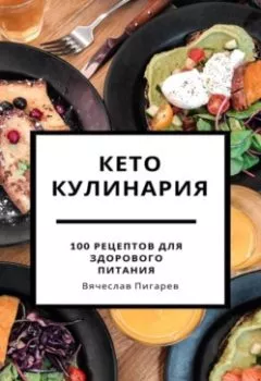 Обложка книги - Кето кулинария: 100 рецептов для здорового питания - Вячеслав Пигарев
