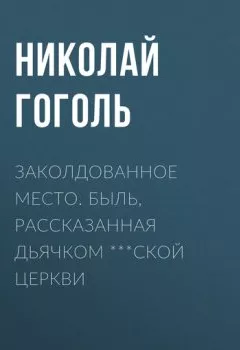 Аудиокнига - Заколдованное место. Быль, рассказанная дьячком ***ской церкви. Николай Гоголь - слушать в Литвек