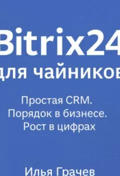 Аудиокнига - Bitrix24 для чайников. Простая CRM. Порядок в бизнесе. Рост в цифрах. Илья Грачёв - слушать в Литвек