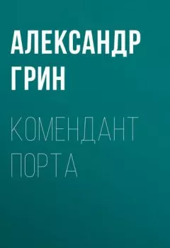 Аудиокнига - Комендант порта. Александр Грин - слушать в Литвек