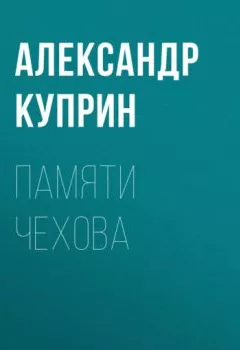 Обложка книги - Памяти Чехова - Александр Куприн
