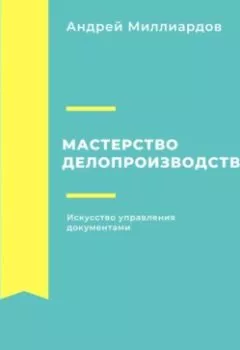 Аудиокнига - Мастерство делопроизводства. Искусство управления документами. Андрей Миллиардов - слушать в Литвек