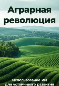Аудиокнига - Аграрная революция: Использование ИИ для устойчивого развития. Артем Демиденко - слушать в Литвек