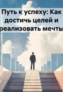Обложка книги - Путь к успеху: Как достичь целей и реализовать мечты - Владислав Олегович Бабин