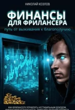 Обложка книги - Финансы для фрилансера. Путь от выживания к благополучию. Как фрилансеру управлять нестабильным доходом. Финансовая безопасность. Принципы ведения бюджета. Формирование подушки безопасности. - Николай Козлов