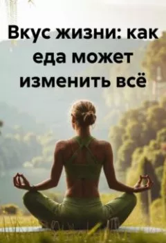Аудиокнига - «Вкус жизни: как еда может изменить всё». Любовь Александровна Снегирева - слушать в Литвек