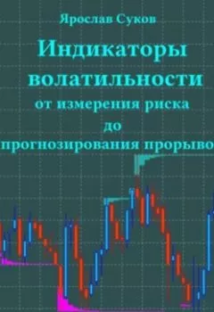 Аудиокнига - Индикаторы волатильности: От измерения риска до прогнозирования прорывов. Ярослав Васильевич Суков - слушать в Литвек
