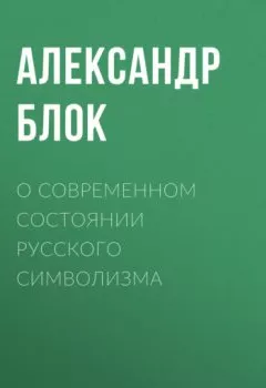 Обложка книги - О современном состоянии русского символизма - Александр Блок