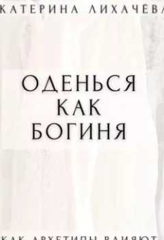 Обложка книги - Оденься как богиня. Как архетипы влияют на наш внешний вид - Екатерина Лихачёва