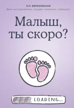 Обложка книги - Малыш, ты скоро? Как повлиять на наступление беременности и родить здорового ребенка - Елена Березовская