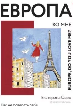 Обложка книги - Европа во мне. Как не потерять себя в новых странах, условиях и ролях - Екатерина Оаро
