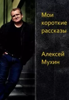 Обложка книги - Мои короткие рассказы - Алексей Аркадьевич Мухин