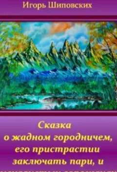 Обложка книги - Сказка о жадном городничем, его пристрастии заключать пари, и смекалистых горожанах - Игорь Дасиевич Шиповских