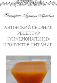 Обложка книги - Авторский сборник рецептур функциональных продуктов питания - Азатуи Араовна Хачатрян