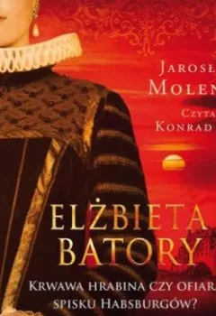 Обложка книги - Elżbieta Batory. Krwawa hrabina czy ofiara spisku Habsburgów? - Jarosław Molenda
