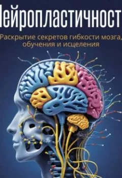 Обложка книги - Нейропластичность: Раскрытие секретов гибкости мозга, обучения и исцеления - Эндрю Уокер-Мейсон