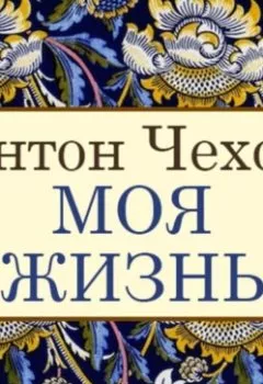 Обложка книги - Моя жизнь - Антон Чехов