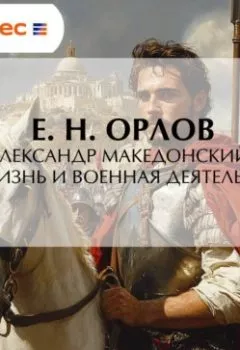 Аудиокнига - Александр Македонский. Его жизнь и военная деятельность. Е. Н. Орлов - слушать в Литвек