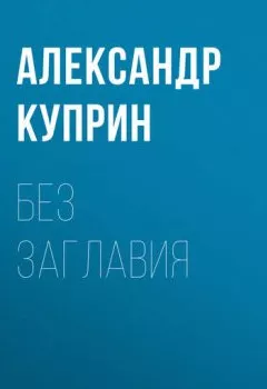 Обложка книги - Без заглавия - Александр Куприн