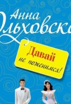 Книга - Давай не поженимся!. Анна Ольховская - прослушать в Литвек
