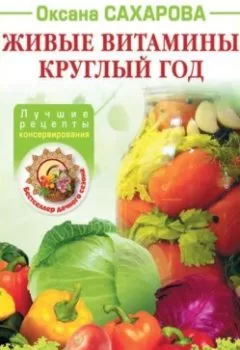 Обложка книги - Живые витамины круглый год. Лучшие рецепты консервирования - Оксана Сахарова