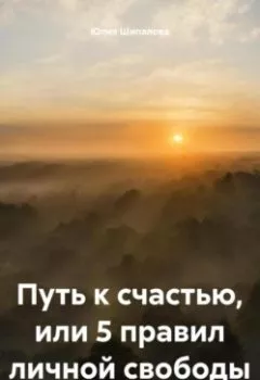 Книга - Путь к счастью, или 5 правил личной свободы - Юлия Шипалова - скачать полностью Обложка книги - Путь к счастью, или 5 правил личной свободы - Юлия Шипалова